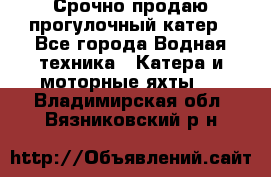 Срочно продаю прогулочный катер - Все города Водная техника » Катера и моторные яхты   . Владимирская обл.,Вязниковский р-н